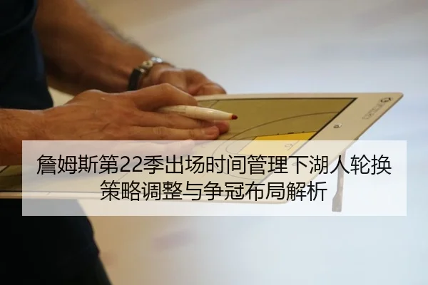 詹姆斯第22季出场时间管理下湖人轮换策略调整与争冠布局解析 | kaiyun