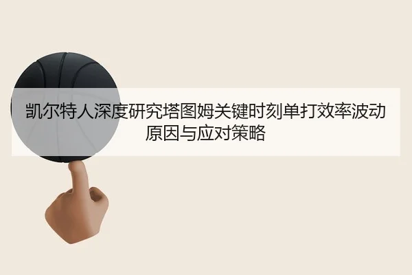 凯尔特人深度研究塔图姆关键时刻单打效率波动原因与应对策略