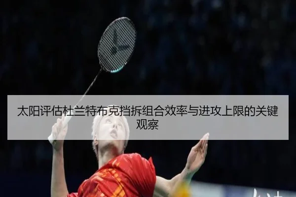 太阳评估杜兰特布克挡拆组合效率与进攻上限的关键观察