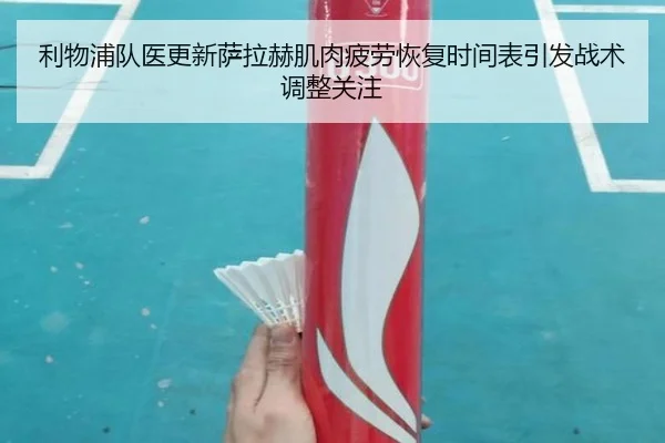 利物浦队医更新萨拉赫肌肉疲劳恢复时间表引发战术调整关注 - kaiyun
