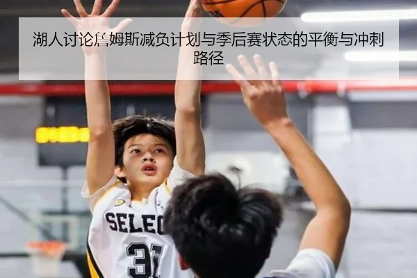 湖人讨论詹姆斯减负计划与季后赛状态的平衡与冲刺路径（kaiyun）