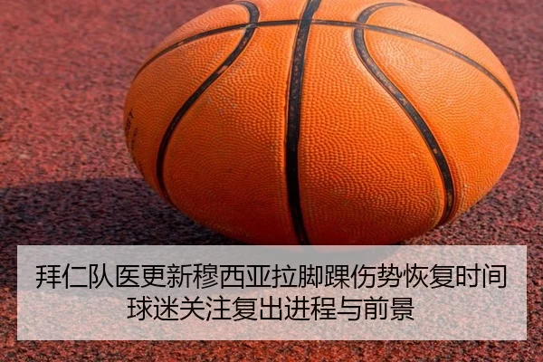 拜仁队医更新穆西亚拉脚踝伤势恢复时间球迷关注复出进程与前景（kaiyun）