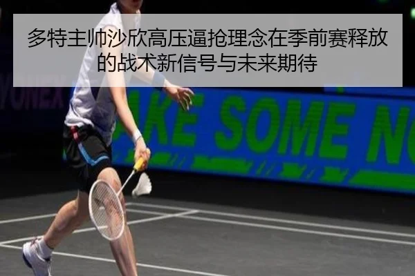多特主帅沙欣高压逼抢理念在季前赛释放的战术新信号与未来期待 | kaiyun