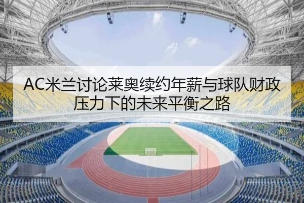 AC米兰讨论莱奥续约年薪与球队财政压力下的未来平衡之路 | kaiyun