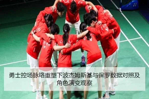 勇士控场脉络重塑下波杰姆斯基与保罗数据对照及角色演变观察