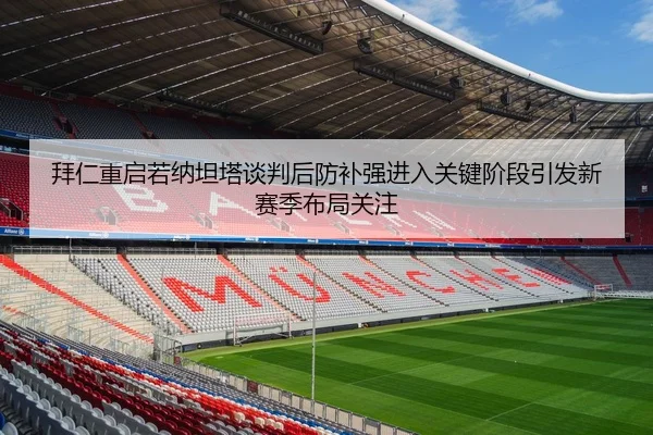 拜仁重启若纳坦塔谈判后防补强进入关键阶段引发新赛季布局关注（kaiyun）